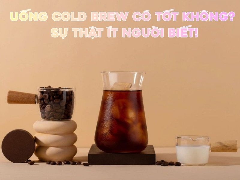 uong cold brew co tot khong