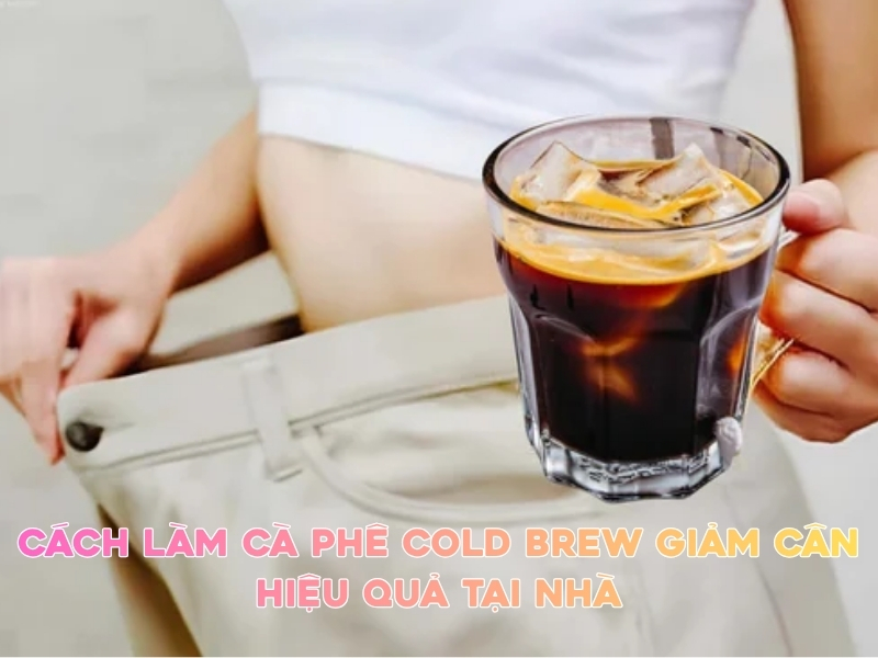 cach lam ca phe cold brew giam can