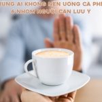 nhung ai khong nen uong ca phe